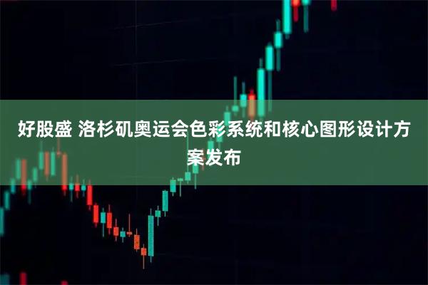 好股盛 洛杉矶奥运会色彩系统和核心图形设计方案发布