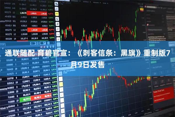 通联随配 育碧官宣：《刺客信条：黑旗》重制版7月9日发售