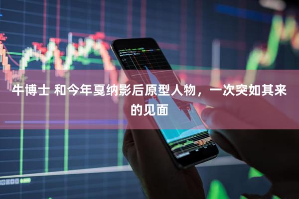 牛博士 和今年戛纳影后原型人物，一次突如其来的见面
