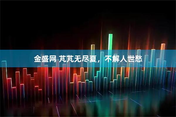金盛网 芃芃无尽夏，不解人世愁