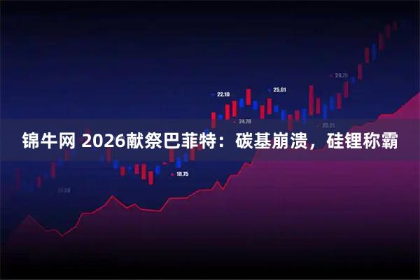 锦牛网 2026献祭巴菲特：碳基崩溃，硅锂称霸