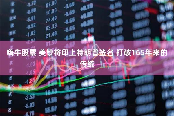 嗨牛股票 美钞将印上特朗普签名 打破165年来的传统