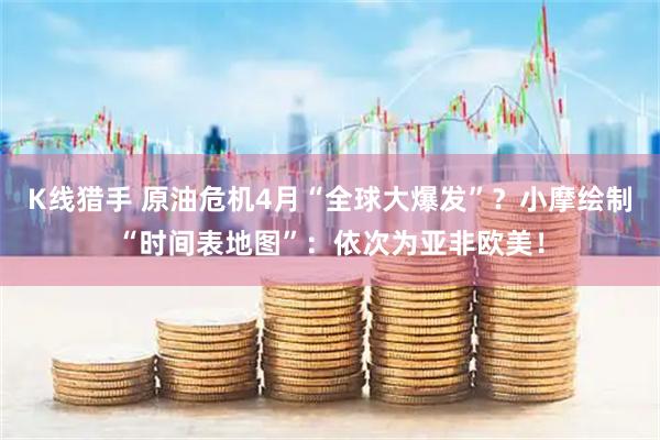 K线猎手 原油危机4月“全球大爆发”？小摩绘制“时间表地图”：依次为亚非欧美！