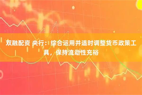 双融配资 央行:综合运用并适时调整货币政策工具,保持流动性充裕